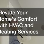 Elevate Your Homes Comfort with HVAC and Heating Services