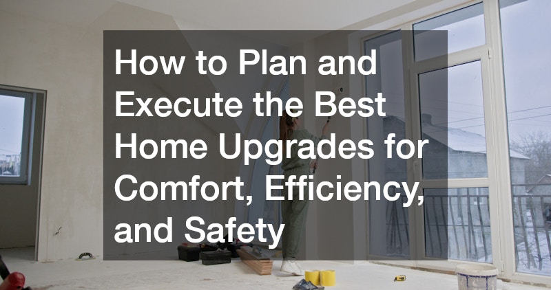 How to Plan and Execute the Best Home Upgrades for Comfort, Efficiency, and Safety