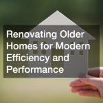 Renovating Older Homes for Modern Efficiency and Performance